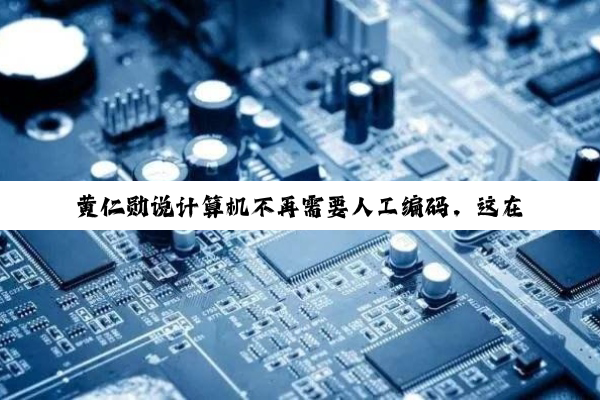 黄仁勋说计算机不再需要人工编码,这在EDA行业成真了吗?
