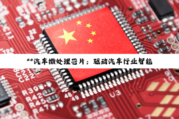 **汽车微处理芯片：驱动汽车行业智能化转型的核心力量**