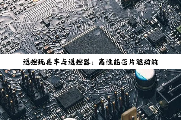 遥控玩具车与遥控器：高性能芯片驱动的技术革新与用户体验升级